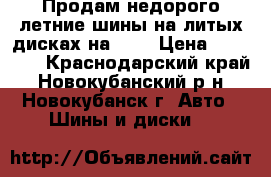 Продам недорого летние шины на литых дисках на 16“ › Цена ­ 15 000 - Краснодарский край, Новокубанский р-н, Новокубанск г. Авто » Шины и диски   
